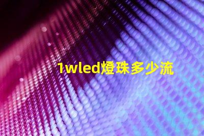 1wled燈珠多少流明 1wled燈珠怎么分正負極